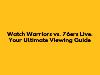Watch Warriors vs. 76ers Live: Your Ultimate Viewing Guide