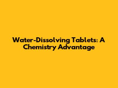 Water-Dissolving Tablets: A Chemistry Advantage