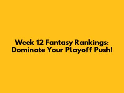 Week 12 Fantasy Rankings: Dominate Your Playoff Push!