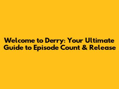 Welcome to Derry: Your Ultimate Guide to Episode Count & Release