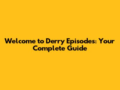 Welcome to Derry Episodes: Your Complete Guide