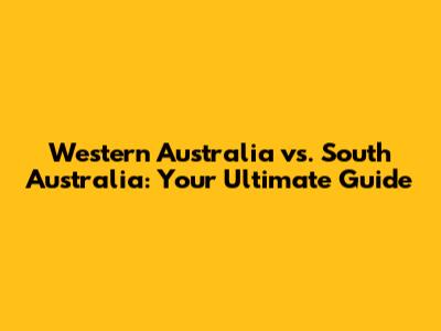 Western Australia vs. South Australia: Your Ultimate Guide