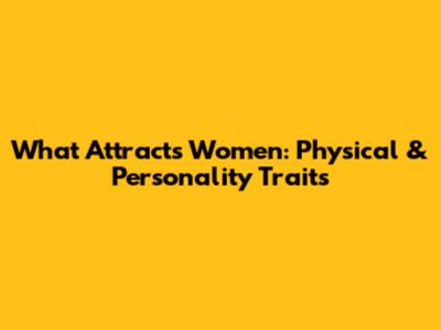 What Attracts Women: Physical & Personality Traits
