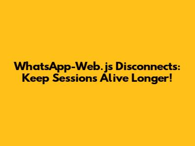 WhatsApp-Web.js Disconnects: Keep Sessions Alive Longer!