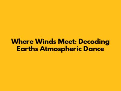 Where Winds Meet: Decoding Earth's Atmospheric Dance