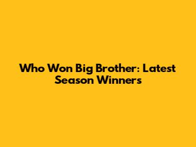 Who Won Big Brother: Latest Season Winners
