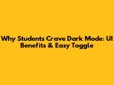 Why Students Crave Dark Mode: UI Benefits & Easy Toggle