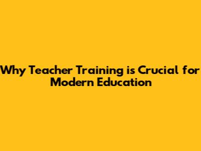 Why Teacher Training is Crucial for Modern Education