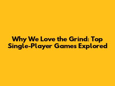 Why We Love the Grind: Top Single-Player Games Explored