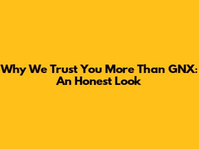 Why We Trust 'You' More Than GNX: An Honest Look