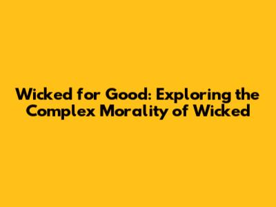 Wicked for Good: Exploring the Complex Morality of 'Wicked'