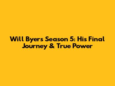 Will Byers Season 5: His Final Journey & True Power