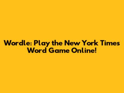 Wordle: Play the New York Times Word Game Online!
