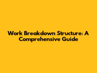 Work Breakdown Structure: A Comprehensive Guide