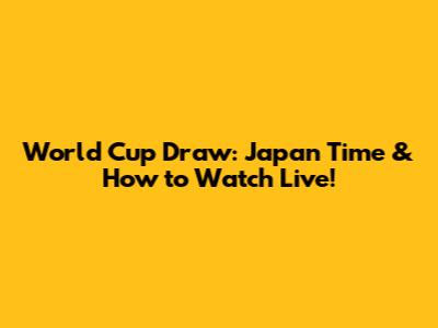 World Cup Draw: Japan Time & How to Watch Live!