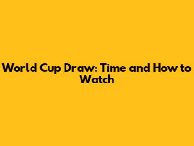 World Cup Draw: Time and How to Watch