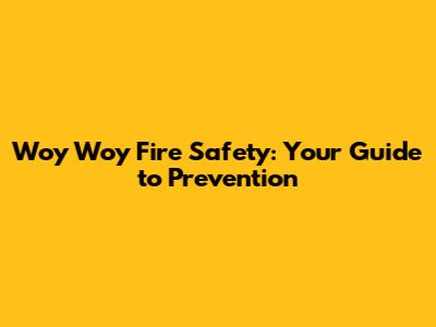 Woy Woy Fire Safety: Your Guide to Prevention