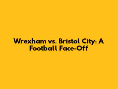 Wrexham vs. Bristol City: A Football Face-Off