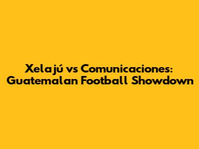 Xelajú vs Comunicaciones: Guatemalan Football Showdown