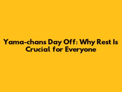 Yama-chan's Day Off: Why Rest Is Crucial for Everyone