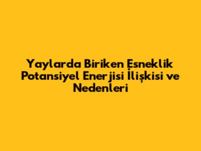 Yaylarda Biriken Esneklik Potansiyel Enerjisi İlişkisi ve Nedenleri