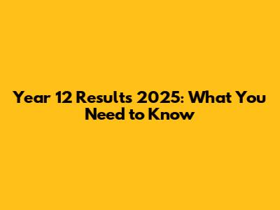 Year 12 Results 2025: What You Need to Know