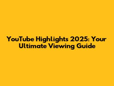 YouTube Highlights 2025: Your Ultimate Viewing Guide