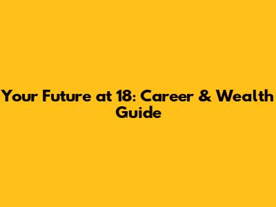 Your Future at 18: Career & Wealth Guide