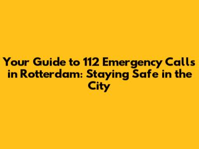 Your Guide to 112 Emergency Calls in Rotterdam: Staying Safe in the City