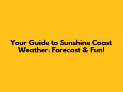 Your Guide to Sunshine Coast Weather: Forecast & Fun!