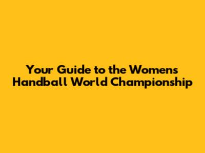Your Guide to the Women's Handball World Championship