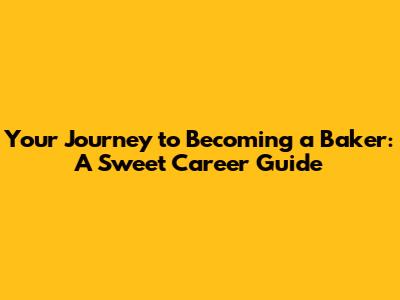 Your Journey to Becoming a Baker: A Sweet Career Guide