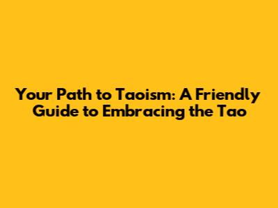 Your Path to Taoism: A Friendly Guide to Embracing the Tao