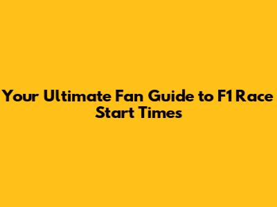 Your Ultimate Fan Guide to F1 Race Start Times