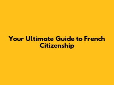 Your Ultimate Guide to French Citizenship
