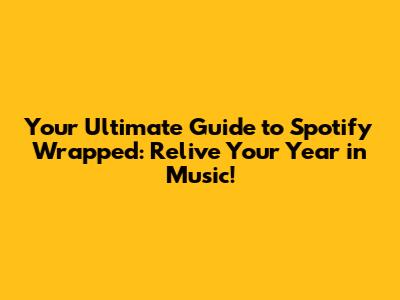 Your Ultimate Guide to Spotify Wrapped: Relive Your Year in Music!