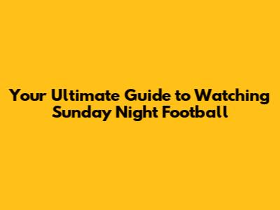 Your Ultimate Guide to Watching Sunday Night Football