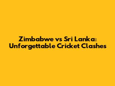 Zimbabwe vs Sri Lanka: Unforgettable Cricket Clashes