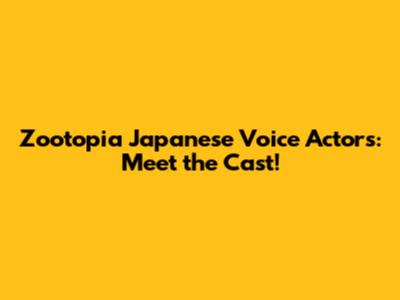 Zootopia Japanese Voice Actors: Meet the Cast!
