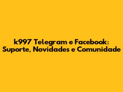 k997 Telegram e Facebook: Suporte, Novidades e Comunidade