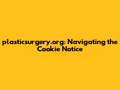 plasticsurgery.org: Navigating the Cookie Notice