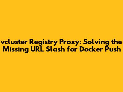 vcluster Registry Proxy: Solving the Missing URL Slash for Docker Push